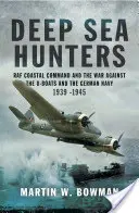 Chasseurs en haute mer : Le commandement côtier de la RAF et la guerre contre les U-Boats et la marine allemande 1939-1945 - Deep Sea Hunters: RAF Coastal Command and the War Against the U-Boats and the German Navy 1939 -1945