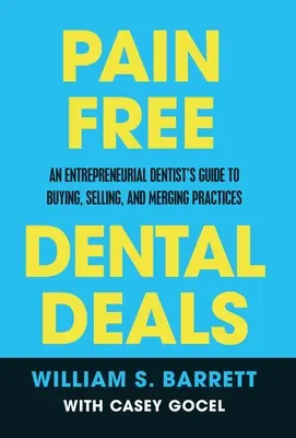 Pain Free Dental Deals : Le guide de l'achat, de la vente et de la fusion de cabinets dentaires pour un dentiste entreprenant - Pain Free Dental Deals: An Entrepreneurial Dentist's Guide To Buying, Selling, and Merging Practices