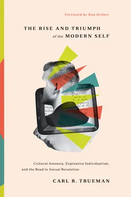 La montée et le triomphe du moi moderne : Amnésie culturelle, individualisme expressif et chemin vers la révolution sexuelle - The Rise and Triumph of the Modern Self: Cultural Amnesia, Expressive Individualism, and the Road to Sexual Revolution