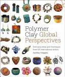 Polymer Clay Global Perspectives : Idées et techniques émergentes de 125 artistes internationaux - Polymer Clay Global Perspectives: Emerging Ideas and Techniques from 125 International Artists