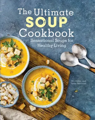 Le livre de cuisine des soupes : Des soupes sensationnelles pour une vie saine - The Ultimate Soup Cookbook: Sensational Soups for Healthy Living