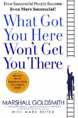 Ce qui vous a amené ici ne vous amènera pas là : Comment les gens qui réussissent deviennent encore plus performants - What Got You Here Won't Get You There: How Successful People Become Even More Successful