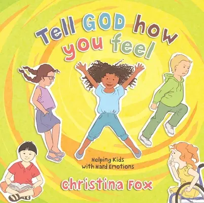 Dis à Dieu ce que tu ressens : Aider les enfants à faire face aux émotions difficiles - Tell God How You Feel: Helping Kids with Hard Emotions