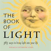 Le livre de la lumière : 365 façons d'apporter de la lumière dans votre vie - The Book of Light: 365 Ways to Bring Light Into Your Life