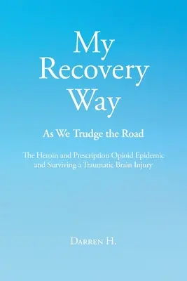 Mon chemin vers le rétablissement : As We Trudge the Road : L'épidémie d'héroïne et d'opioïdes de prescription et Survivre à une lésion cérébrale traumatique - My Recovery Way: As We Trudge the Road: The Heroin and Prescription Opioid Epidemic and Surviving a Traumatic Brain Injury
