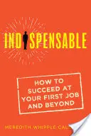 Indispensable : Comment réussir son premier emploi et au-delà - Indispensable: How to Succeed at Your First Job and Beyond