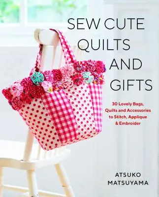 Sew Cute Quilts and Gifts : 30 jolis sacs, quilts et accessoires à piquer, à appliquer et à broder - Sew Cute Quilts and Gifts: 30 Lovely Bags, Quilts and Accessories to Stitch, Applique & Embroider