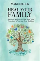 Guérissez votre famille : Faites circuler l'amour et la vie de vos ancêtres jusqu'à vous et vos enfants - Heal Your Family: Get Love and Life to Flow from Your Ancestors to You and Your Children