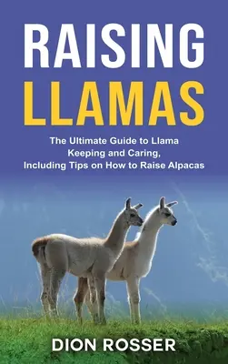 Élever des lamas : Le guide ultime de l'élevage et des soins des lamas, y compris des conseils sur la façon d'élever des alpagas - Raising Llamas: The Ultimate Guide to Llama Keeping and Caring, Including Tips on How to Raise Alpacas