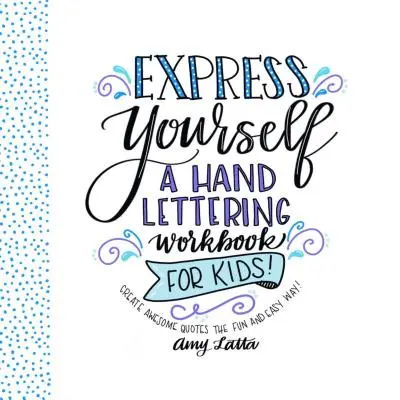 Express Yourself : Un livre d'exercices de lettrage à la main pour les enfants : Créez des citations géniales de manière simple et amusante ! - Express Yourself: A Hand Lettering Workbook for Kids: Create Awesome Quotes the Fun & Easy Way!