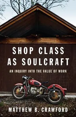 La classe d'atelier en tant qu'artisanat d'âme : Une enquête sur la valeur du travail - Shop Class as Soulcraft: An Inquiry Into the Value of Work