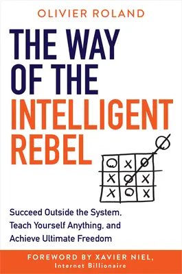 La voie du rebelle intelligent : Réussir en dehors du système, s'enseigner tout seul et atteindre la liberté ultime - The Way of the Intelligent Rebel: Succeed Outside the System, Teach Yourself Anything, and Achieve Ultimate Freedom