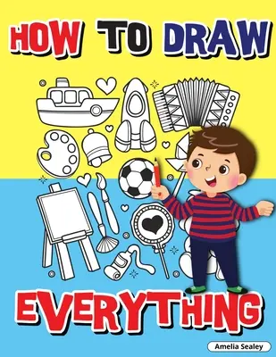Comment dessiner tout : cahier d'activités étape par étape, apprendre à dessiner tout, cahier d'exercices facile et amusant pour les enfants, comment dessiner presque n'importe quoi. - How to Draw Everything: Step by Step Activity Book, Learn How to Draw Everything, Fun and Easy Workbook for Kids, How to Draw Almost Anything