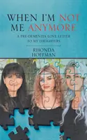 Quand je ne serai plus moi : Une lettre d'amour à mes filles avant la démence - When I'm Not Me Anymore: A Pre-Dementia Love Letter to My Daughters