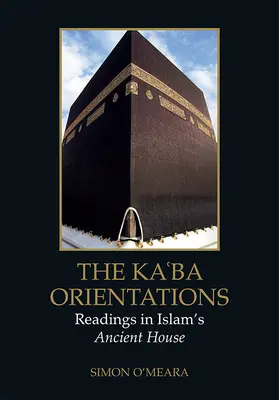 Les orientations de la Kaʿba : Lectures sur l'ancienne maison de l'islam - The Kaʿba Orientations: Readings in Islam's Ancient House