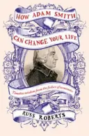 Comment Adam Smith peut changer votre vie - Un guide inattendu de la nature humaine et du bonheur - How Adam Smith Can Change Your Life - An Unexpected Guide to Human Nature and Happiness