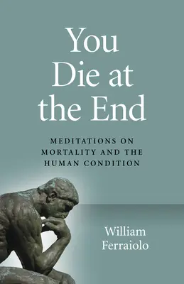 On meurt à la fin : Méditations sur la mortalité et la condition humaine - You Die at the End: Meditations on Mortality and the Human Condition