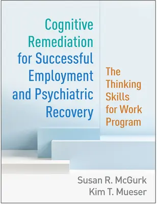 Remédiation cognitive pour un emploi réussi et un rétablissement psychiatrique : Le programme Thinking Skills for Work - Cognitive Remediation for Successful Employment and Psychiatric Recovery: The Thinking Skills for Work Program