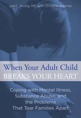 Quand votre enfant adulte vous brise le cœur : Faire face à la maladie mentale, à la toxicomanie et aux problèmes qui déchirent les familles - When Your Adult Child Breaks Your Heart: Coping with Mental Illness, Substance Abuse, and the Problems That Tear Families Apart