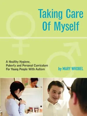Prendre soin de moi : Un programme d'enseignement sur l'hygiène, la puberté et la vie personnelle pour les jeunes autistes - Taking Care of Myself: A Hygiene, Puberty and Personal Curriculum for Young People with Autism