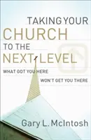 Faire passer votre église au niveau supérieur : Ce qui vous a amené ici ne vous amènera pas là - Taking Your Church to the Next Level: What Got You Here Won't Get You There