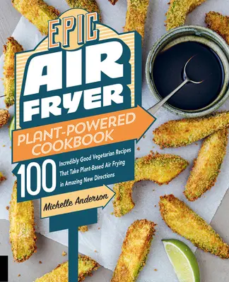 Epic Air Fryer Plant-Powered Cookbook : 100 recettes végétariennes incroyablement bonnes qui donnent à la friture à l'air libre à base de plantes de nouvelles directions étonnantes. - Epic Air Fryer Plant-Powered Cookbook: 100 Incredibly Good Vegetarian Recipes That Take Plant-Based Air Frying in Amazing New Directions