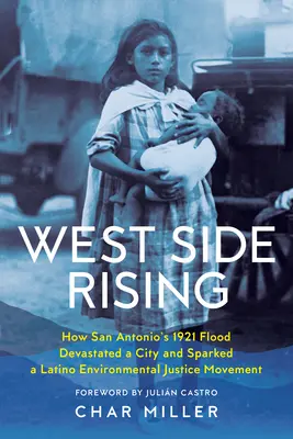 West Side Rising : Comment l'inondation de 1921 à San Antonio a dévasté une ville et déclenché un mouvement latino pour la justice environnementale - West Side Rising: How San Antonio's 1921 Flood Devastated a City and Sparked a Latino Environmental Justice Movement