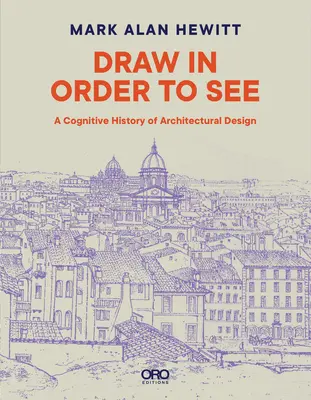 Dessiner pour voir : Une histoire cognitive de la conception architecturale - Draw in Order to See: A Cognitive History of Architectural Design