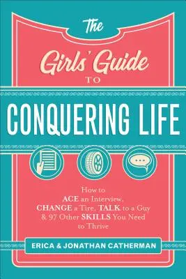 Le guide des filles pour conquérir la vie : comment réussir un entretien, changer un pneu, parler à un garçon et 97 autres compétences nécessaires pour s'épanouir. - The Girls' Guide to Conquering Life: How to Ace an Interview, Change a Tire, Talk to a Guy, and 97 Other Skills You Need to Thrive