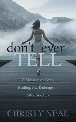 Ne le dis jamais : Un message d'espoir, de guérison et de rédemption après l'adultère - Don't Ever Tell: A Message of Hope, Healing, and Redemption After Adultery