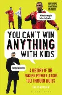 On ne peut rien gagner avec des enfants : Une histoire de la Premier League anglaise racontée à travers des citations - You Can't Win Anything with Kids: A History of the English Premier League Told Through Quotes