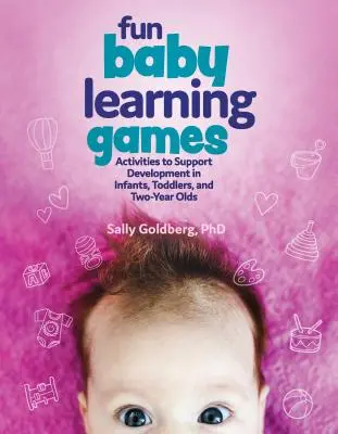 Jeux d'apprentissage pour bébés : Des activités pour favoriser le développement des nourrissons, des tout-petits et des enfants de deux ans - Fun Baby Learning Games: Activities to Support Development in Infants, Toddlers, and Two-Year-Olds