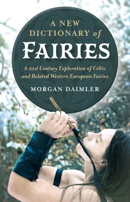 Un nouveau dictionnaire des fées : Une exploration du 21e siècle des fées celtiques et des fées apparentées d'Europe occidentale - A New Dictionary of Fairies: A 21st Century Exploration of Celtic and Related Western European Fairies