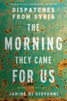 Le matin où ils sont venus nous chercher : Dispatches from Syria - The Morning They Came for Us: Dispatches from Syria