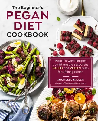 The Beginner's Pegan Diet Cookbook : Recettes végétales combinant le meilleur des régimes paléo et végétalien pour une santé durable - The Beginner's Pegan Diet Cookbook: Plant-Forward Recipes Combining the Best of the Paleo and Vegan Diets for Lifelong Health