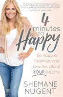 4 Minutes to Happy : Soyez plus heureux, en meilleure santé et vivez la vie de vos rêves - 4 Minutes to Happy: Be Happier, Healthier, and Live the Life of Your Dreams