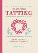 Mastering Tatting : Modèles avancés utilisant des techniques de base - Mastering Tatting: Advanced Designs Using Basic Techniques