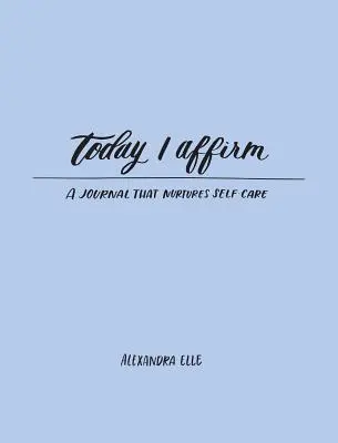 Aujourd'hui j'affirme : Un journal qui prend soin de soi - Today I Affirm: A Journal That Nurtures Self-Care