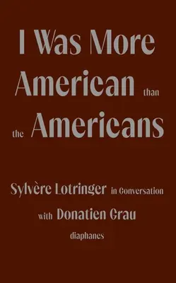 J'étais plus américain que les Américains : Sylvre Lotringer en conversation avec Donatien Grau - I Was More American Than the Americans: Sylvre Lotringer in Conversation with Donatien Grau