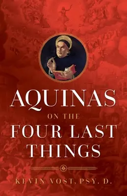 L'Aquinate sur les quatre dernières choses : Tout ce que vous devez savoir sur la mort, le jugement, le ciel et l'enfer - Aquinas on the Four Last Things: Everything You Need to Know about Death, Judgment, Heaven, and Hell