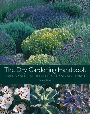 Le manuel du jardinage sec : Plantes et pratiques pour un climat changeant - The Dry Gardening Handbook: Plants and Practices for a Changing Climate