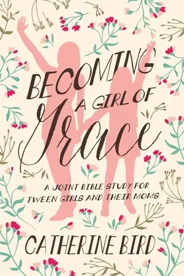 Devenir une fille de grâce : Une étude biblique conjointe pour les préadolescentes et leurs mères - Becoming a Girl of Grace: A Joint Bible Study for Tween Girls & Their Moms