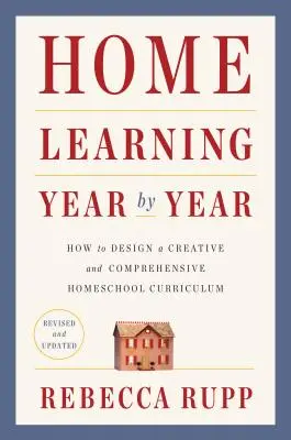 Home Learning Year by Year, Revised and Updated : Comment concevoir un programme d'études créatif et complet pour l'école à la maison - Home Learning Year by Year, Revised and Updated: How to Design a Creative and Comprehensive Homeschool Curriculum