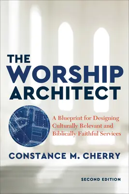 L'architecte du culte : Un plan pour concevoir des cultes culturellement pertinents et bibliquement fidèles - The Worship Architect: A Blueprint for Designing Culturally Relevant and Biblically Faithful Services