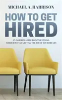 Comment se faire embaucher : Un guide de l'initié pour les candidatures, les entretiens et l'obtention de l'emploi de vos rêves - How to Get Hired: An Insider's Guide to Applications, Interviews and Getting the Job of Your Dreams