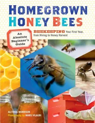 Homegrown Honey Bees : Un guide du débutant absolu pour l'apiculture de votre première année, de la ruche à la récolte du miel - Homegrown Honey Bees: An Absolute Beginner's Guide to Beekeeping Your First Year, from Hiving to Honey Harvest