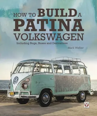 Comment construire une Volkswagen patinée : Bugs, bus et dérivés inclus - How to Build a Patina Volkswagen: Including Bugs, Buses and Derivatives