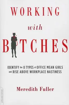 Travailler avec des garces : Identifier les 8 types de méchantes au bureau et s'élever au-dessus de la méchanceté au travail - Working with Bitches: Identify the 8 Types of Office Mean Girls and Rise Above Workplace Nastiness
