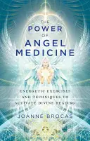 Le pouvoir de la médecine des anges : Exercices et techniques énergétiques pour activer la guérison divine - The Power of Angel Medicine: Energetic Exercises and Techniques to Activate Divine Healing