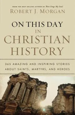 En ce jour de l'histoire chrétienne : 365 histoires étonnantes et inspirantes sur les saints, les martyrs et les héros - On This Day in Christian History: 365 Amazing and Inspiring Stories about Saints, Martyrs and Heroes